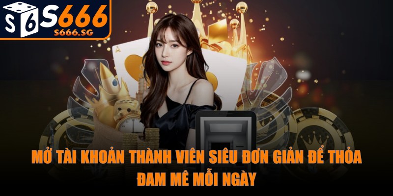 S666 - Trang Chủ - s666 mo tai khoan Mở tài khoản thành viên siêu đơn giản để thỏa đam mê mỗi ngày